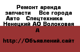 Ремонт,аренда,запчасти. - Все города Авто » Спецтехника   . Ненецкий АО,Волоковая д.